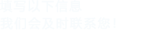 填寫以下信息，我們會及時聯系您！